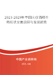 2023-2029年中國火療酒精市場現(xiàn)狀全面調研與發(fā)展趨勢
