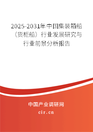 2025-2031年中國集裝箱船（貨柜船）行業(yè)發(fā)展研究與行業(yè)前景分析報(bào)告
