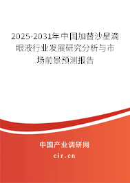 2025-2031年中國加替沙星滴眼液行業(yè)發(fā)展研究分析與市場前景預(yù)測報告 2025-2031年中國加替沙星滴眼液行業(yè)發(fā)展研究分析與市場前景預(yù)測報告