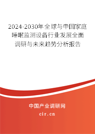 2024-2030年全球與中國家庭睡眠監(jiān)測設(shè)備行業(yè)發(fā)展全面調(diào)研與未來趨勢分析報告