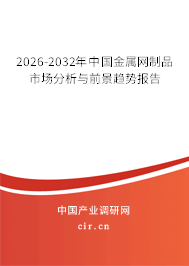 2026-2032年中國金屬網(wǎng)制品市場(chǎng)分析與前景趨勢(shì)報(bào)告 2026-2032年中國金屬網(wǎng)制品市場(chǎng)分析與前景趨勢(shì)報(bào)告