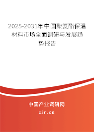 2025-2031年中國(guó)聚氨酯保溫材料市場(chǎng)全面調(diào)研與發(fā)展趨勢(shì)報(bào)告