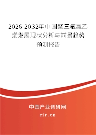 2026-2032年中國聚三氟氯乙烯發(fā)展現(xiàn)狀分析與前景趨勢預(yù)測報(bào)告 2026-2032年中國聚三氟氯乙烯發(fā)展現(xiàn)狀分析與前景趨勢預(yù)測報(bào)告