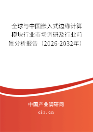 全球與中國(guó)嵌入式邊緣計(jì)算模塊行業(yè)市場(chǎng)調(diào)研及行業(yè)前景分析報(bào)告(2026-2032年) 全球與中國(guó)嵌入式邊緣計(jì)算模塊行業(yè)市場(chǎng)調(diào)研及行業(yè)前景分析報(bào)告(2026-2032年)