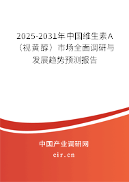 2025-2031年中國(guó)維生素A（視黃醇）市場(chǎng)全面調(diào)研與發(fā)展趨勢(shì)預(yù)測(cè)報(bào)告