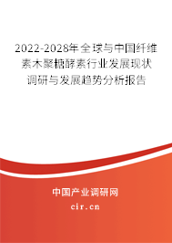 2022-2028年全球與中國纖維素木聚糖酵素行業(yè)發(fā)展現(xiàn)狀調(diào)研與發(fā)展趨勢分析報告