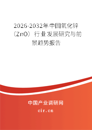 2026-2032年中國氧化鋅(ZnO)行業(yè)發(fā)展研究與前景趨勢報告 2026-2032年中國氧化鋅(ZnO)行業(yè)發(fā)展研究與前景趨勢報告