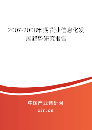 2007-2008年期貨業(yè)信息化發(fā)展趨勢研究報(bào)告 2007-2008年期貨業(yè)信息化發(fā)展趨勢研究報(bào)告