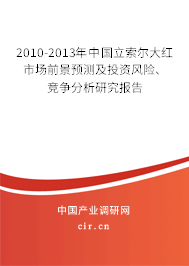 2010-2013年中國立索爾大紅市場前景預測及投資風險、競爭分析研究報告
