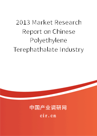 2013 Market Research Report on Chinese Polyethylene Terephathalate Industry 2013 Market Research Report on Chinese Polyethylene Terephathalate Industry