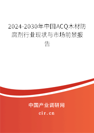 2024-2030年中國ACQ木材防腐劑行業(yè)現(xiàn)狀與市場(chǎng)前景報(bào)告 2024-2030年中國ACQ木材防腐劑行業(yè)現(xiàn)狀與市場(chǎng)前景報(bào)告