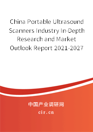 China Portable Ultrasound Scanners Industry In-Depth Research and Market Outlook Report 2021-2027 China Portable Ultrasound Scanners Industry In-Depth Research and Market Outlook Report 2021-2027
