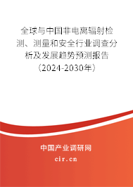 全球與中國非電離輻射檢測、測量和安全行業(yè)調(diào)查分析及發(fā)展趨勢預(yù)測報(bào)告（2024-2030年）