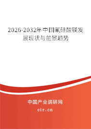 2026-2032年中國(guó)氟硅酸鎂發(fā)展現(xiàn)狀與前景趨勢(shì) 2026-2032年中國(guó)氟硅酸鎂發(fā)展現(xiàn)狀與前景趨勢(shì)