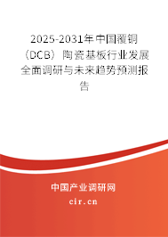 2025-2031年中國覆銅（DCB）陶瓷基板行業(yè)發(fā)展全面調(diào)研與未來趨勢預(yù)測報告