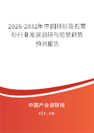 2026-2032年中國硅砂及石英砂行業(yè)發(fā)展調(diào)研與前景趨勢預(yù)測報告