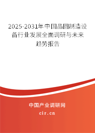 2025-2031年中國(guó)晶圓制造設(shè)備行業(yè)發(fā)展全面調(diào)研與未來趨勢(shì)報(bào)告