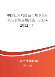 中國狂犬病疫苗市場調(diào)查研究與發(fā)展前景報告（2026-2032年）