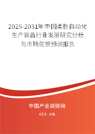 2025-2031年中國柔性自動化生產(chǎn)裝備行業(yè)發(fā)展研究分析與市場前景預(yù)測報告 2025-2031年中國柔性自動化生產(chǎn)裝備行業(yè)發(fā)展研究分析與市場前景預(yù)測報告