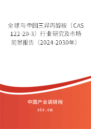 全球與中國三異丙醇胺（CAS 122-20-3）行業(yè)研究及市場前景報告（2024-2030年）