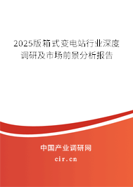 2025版箱式變電站行業(yè)深度調(diào)研及市場前景分析報(bào)告 2025版箱式變電站行業(yè)深度調(diào)研及市場前景分析報(bào)告