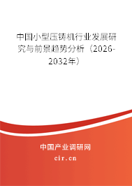 中國小型壓鑄機(jī)行業(yè)發(fā)展研究與前景趨勢分析（2026-2032年）