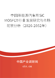 中國(guó)新能源汽車用SiC MOSFET行業(yè)發(fā)展研究與市場(chǎng)前景分析（2026-2032年）