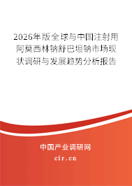 2026年版全球與中國注射用阿莫西林鈉舒巴坦鈉市場現(xiàn)狀調(diào)研與發(fā)展趨勢分析報告