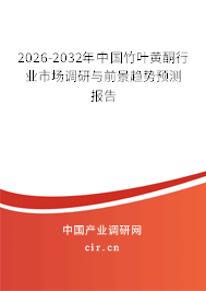 2026-2032年中國竹葉黃酮行業(yè)市場調(diào)研與前景趨勢預(yù)測報告 2026-2032年中國竹葉黃酮行業(yè)市場調(diào)研與前景趨勢預(yù)測報告