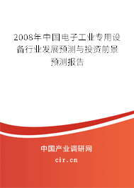 2008年中國電子工業(yè)專用設備行業(yè)發(fā)展預測與投資前景預測報告 2008年中國電子工業(yè)專用設備行業(yè)發(fā)展預測與投資前景預測報告