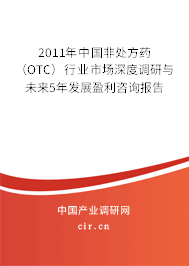 2011年中國非處方藥（OTC）行業(yè)市場深度調(diào)研與未來5年發(fā)展盈利咨詢報(bào)告