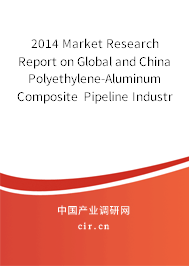 2014 Market Research Report on Global and China Polyethylene-Aluminum Composite Pipeline Industry 2014 Market Research Report on Global and China Polyethylene-Aluminum Composite Pipeline Industry