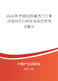 2026年中國(guó)鹽酸氟西汀行業(yè)深度研究分析及發(fā)展前景預(yù)測(cè)報(bào)告 2026年中國(guó)鹽酸氟西汀行業(yè)深度研究分析及發(fā)展前景預(yù)測(cè)報(bào)告