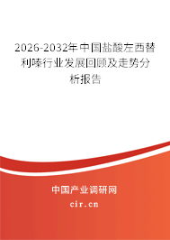 2026-2032年中國鹽酸左西替利嗪行業(yè)發(fā)展回顧及走勢(shì)分析報(bào)告 2026-2032年中國鹽酸左西替利嗪行業(yè)發(fā)展回顧及走勢(shì)分析報(bào)告
