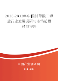 2026-2032年中國甘草酸二鉀鹽行業(yè)發(fā)展調(diào)研與市場前景預(yù)測報告