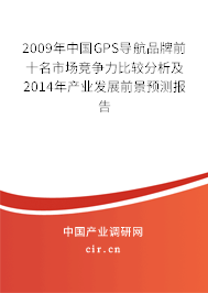 2009年中國GPS導航品牌前十名市場競爭力比較分析及2014年產業(yè)發(fā)展前景預測報告 2009年中國GPS導航品牌前十名市場競爭力比較分析及2014年產業(yè)發(fā)展前景預測報告