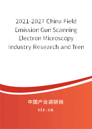 2021-2027 China Field Emission Gun Scanning Electron Microscopy Industry Research and Trends Forecast Report