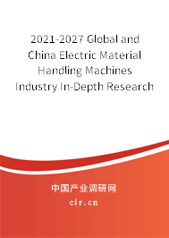 2021-2027 Global and China Electric Material Handling Machines Industry In-Depth Research and Trends Forecast Report 2021-2027 Global and China Electric Material Handling Machines Industry In-Depth Research and Trends Forecast Report