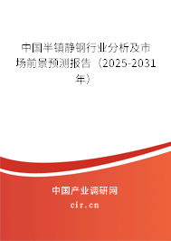 中國半鎮(zhèn)靜鋼行業(yè)分析及市場前景預測報告(2025-2031年) 中國半鎮(zhèn)靜鋼行業(yè)分析及市場前景預測報告(2025-2031年)