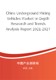 China Underground Mining Vehicles Market In-Depth Research and Trends Analysis Report 2021-2027