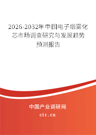 2026-2032年中國電子煙霧化芯市場調(diào)查研究與發(fā)展趨勢預(yù)測報告