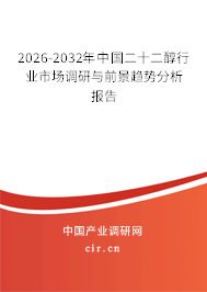 2026-2032年中國二十二醇行業(yè)市場調(diào)研與前景趨勢分析報告