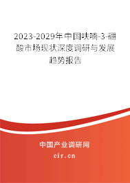 2023-2029年中國呋喃-3-硼酸市場現(xiàn)狀深度調(diào)研與發(fā)展趨勢報告 2023-2029年中國呋喃-3-硼酸市場現(xiàn)狀深度調(diào)研與發(fā)展趨勢報告
