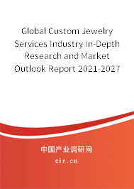 Global Custom Jewelry Services Industry In-Depth Research and Market Outlook Report 2021-2027