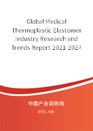 Global Medical Thermoplastic Elastomer Industry Research and Trends Report 2021-2027 Global Medical Thermoplastic Elastomer Industry Research and Trends Report 2021-2027