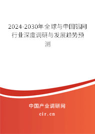 2024-2030年全球與中國鋁網(wǎng)行業(yè)深度調(diào)研與發(fā)展趨勢預測