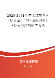 2025-2031年中國(guó)維生素A（視黃醇）市場(chǎng)深度調(diào)查分析及發(fā)展趨勢(shì)研究報(bào)告