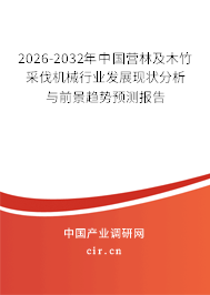 2026-2032年中國營林及木竹采伐機械行業(yè)發(fā)展現(xiàn)狀分析與前景趨勢預測報告