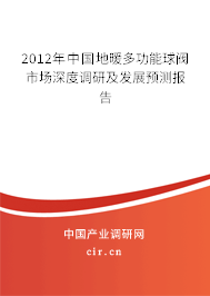 2012年中國地暖多功能球閥市場深度調研及發(fā)展預測報告 2012年中國地暖多功能球閥市場深度調研及發(fā)展預測報告