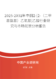 2025-2031年中國(guó)2-[2-（二甲基氨基）乙氧基]乙醇行業(yè)研究與市場(chǎng)前景分析報(bào)告